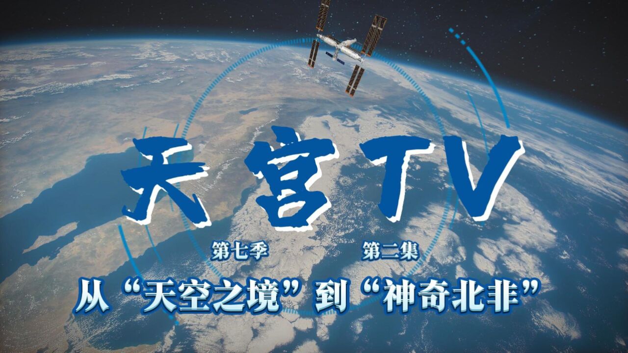 中国空间站动态|从“天空之镜”到“神奇北非”