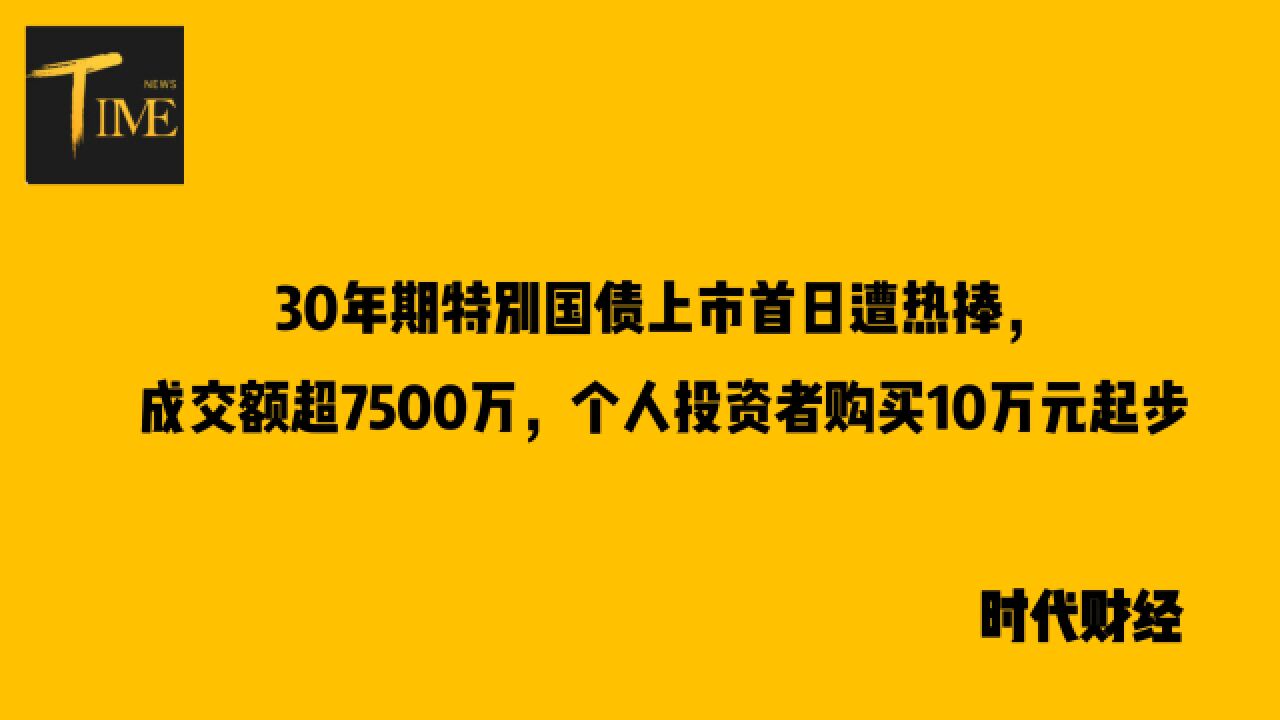 30年期特别国债上市首日遭热捧,成交额超7500万,个人投资者购买10万元起步