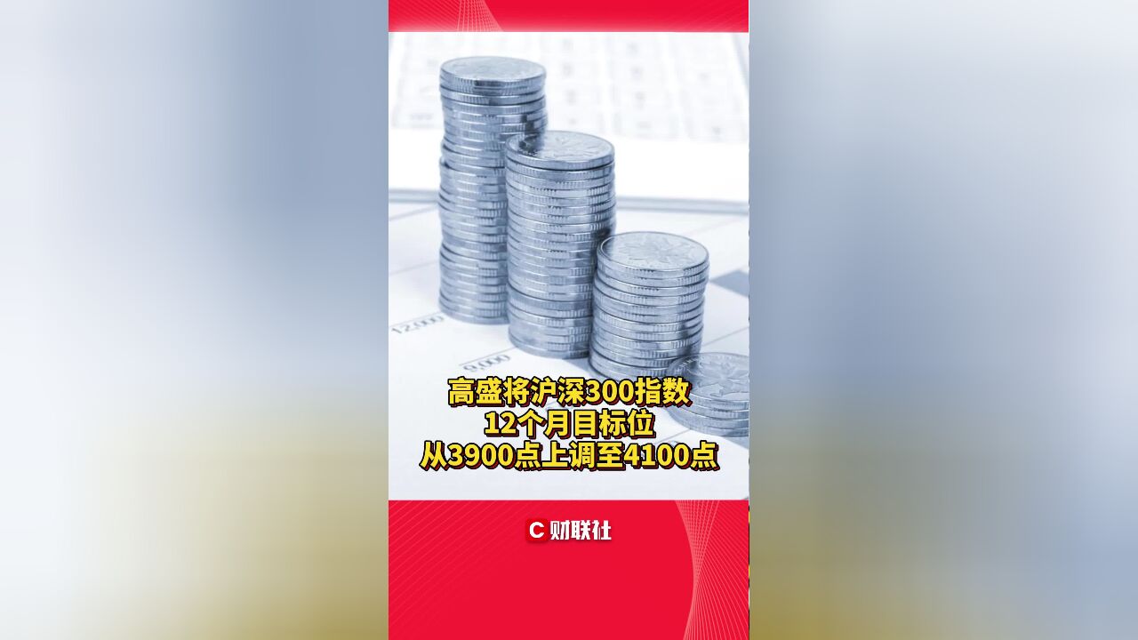 高盛将沪深300指数12个月目标位从3900点上调至4100点