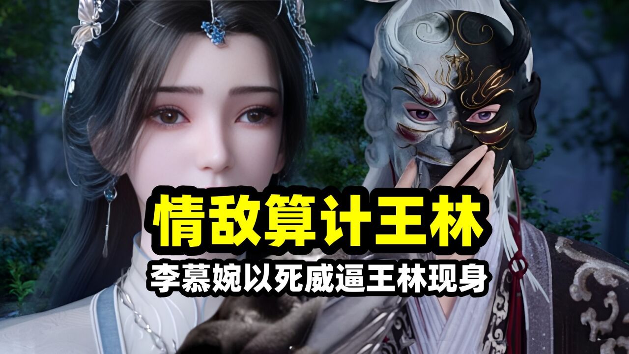 仙逆:王林拒绝李慕婉有多狠?200年等待竟是一场空,老色批情敌算计王林