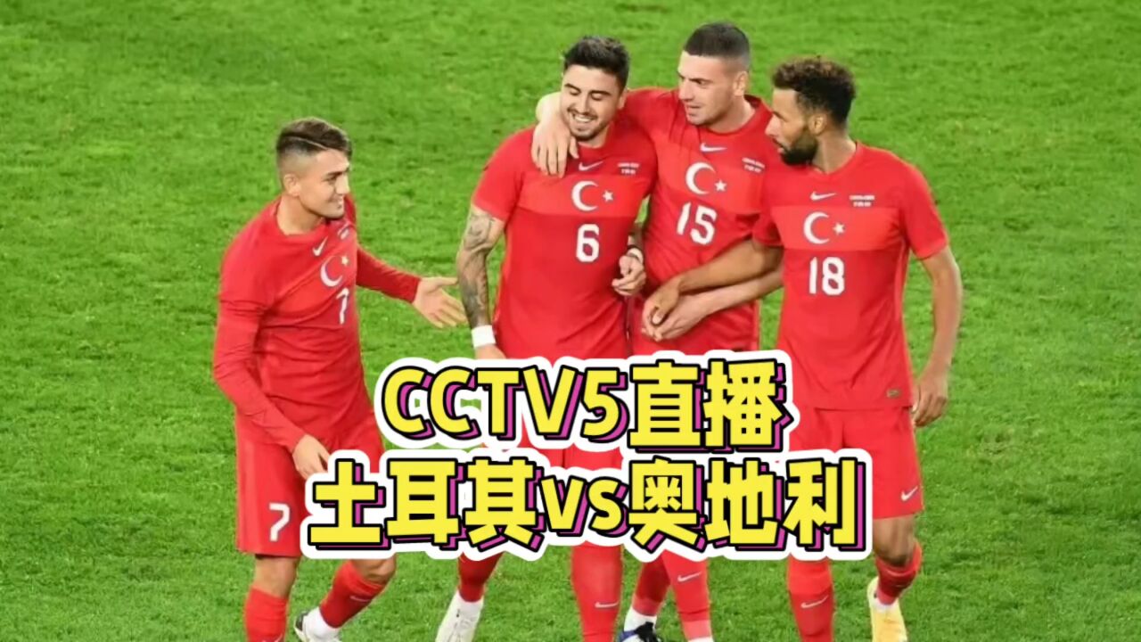 CCTV5直播!奥地利VS土耳其,土耳其两将缺阵恐难获胜