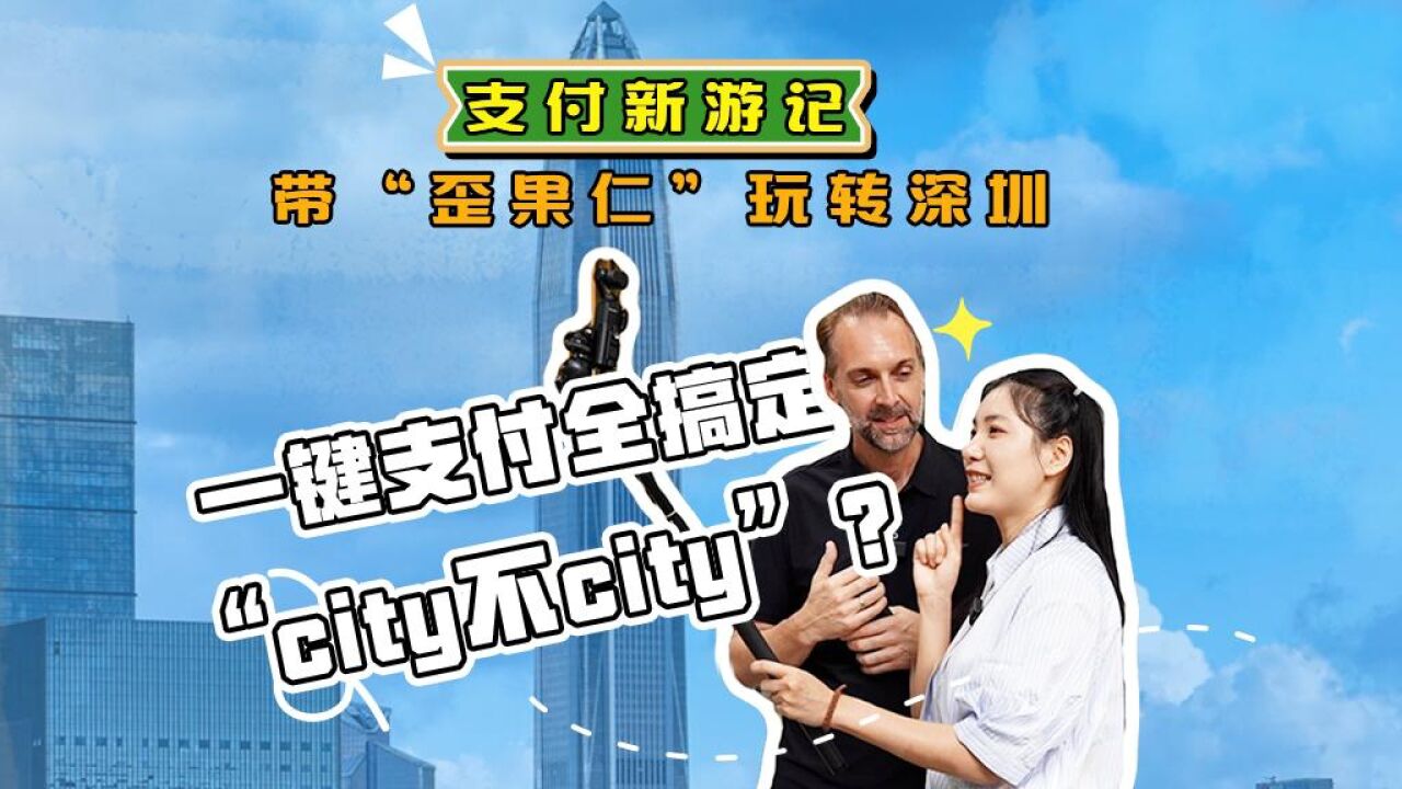 支付新游记|带“歪果仁”玩转深圳:一键支付全搞定,“city不city”?