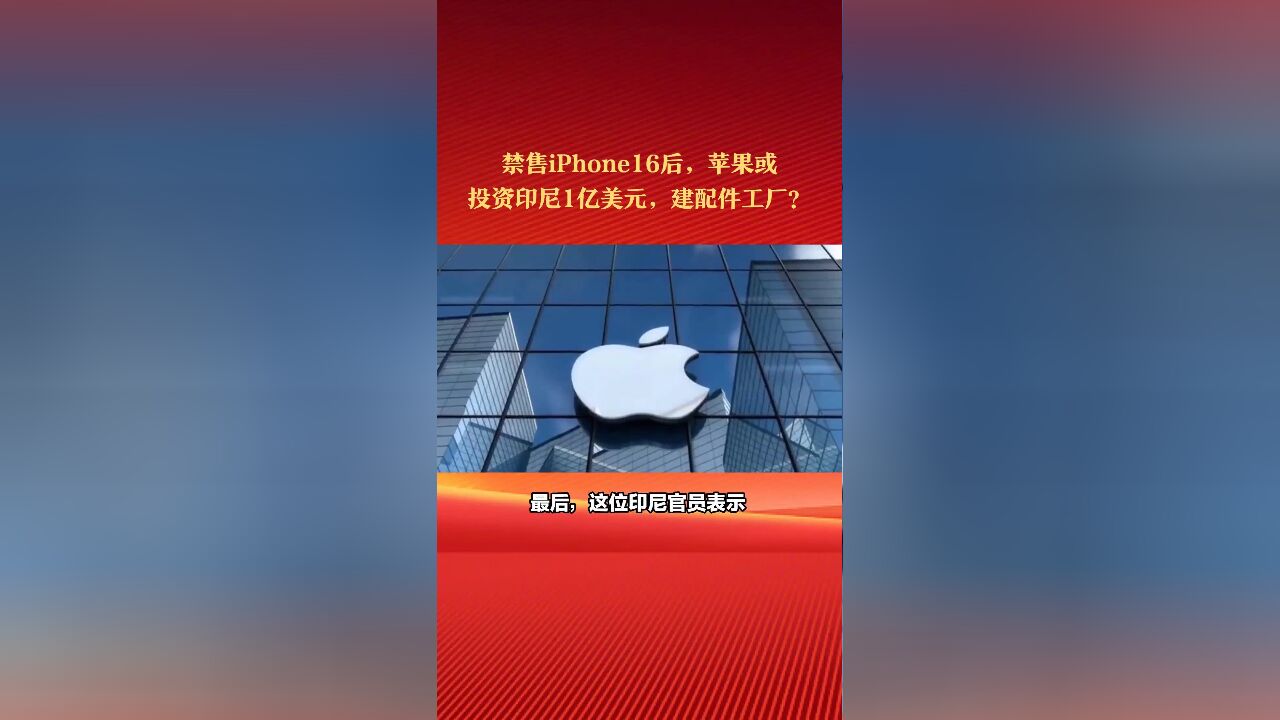 最新:禁售iPhone16后,苹果或投资印尼1亿美元,建造配件工厂?