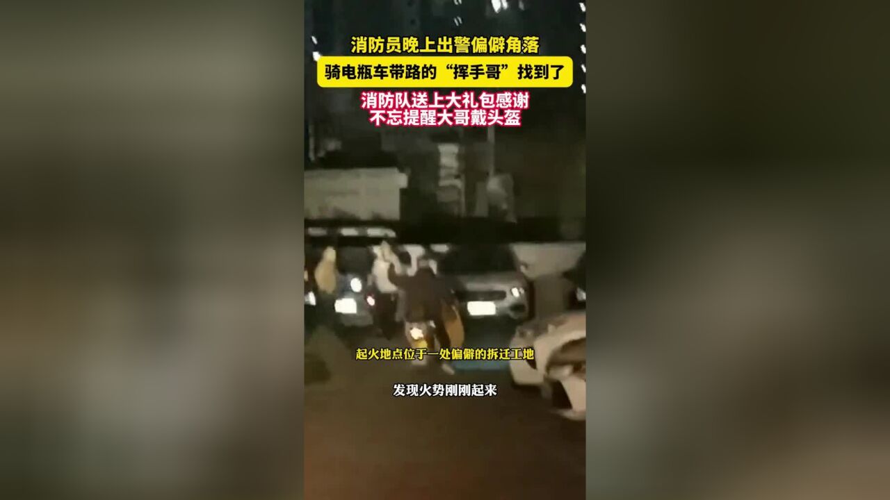 骑电瓶车给消防员带路的挥手哥找到了,消防队送上大礼包感谢,还不忘提醒大哥下次戴头盔