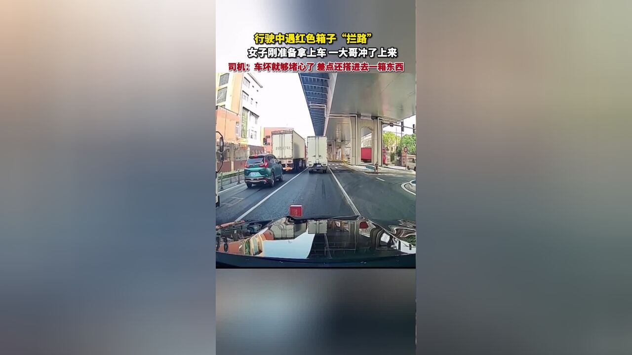 行驶中遇红色箱子“拦路”,女子刚准备拿上车,一大哥冲了上来,司机:车坏就够堵心了,差点还搭进去一箱东西