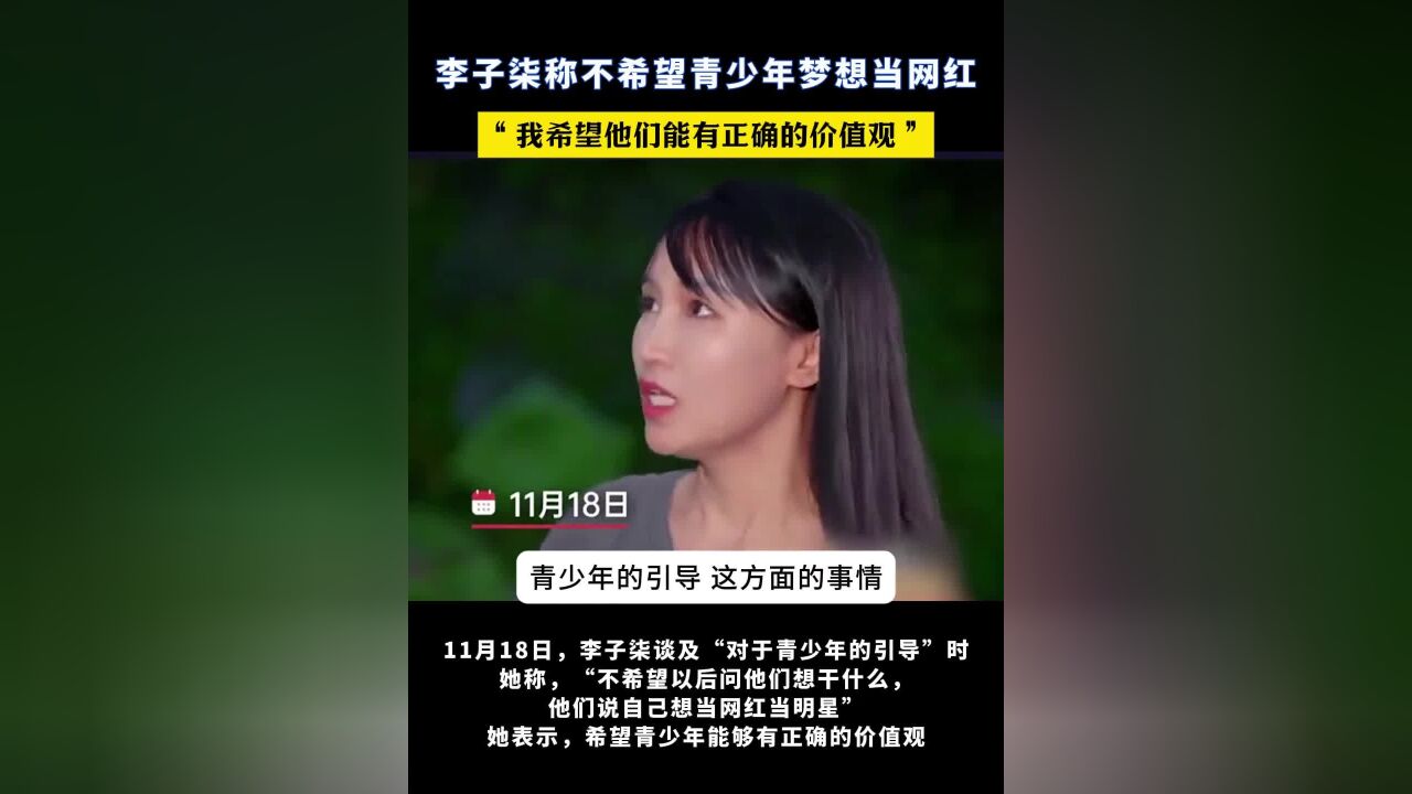 11月18日,李子柒谈及“对于青少年的引导”时称:“不希望以后问他们想干什么,他们说自己想当网红当明星”