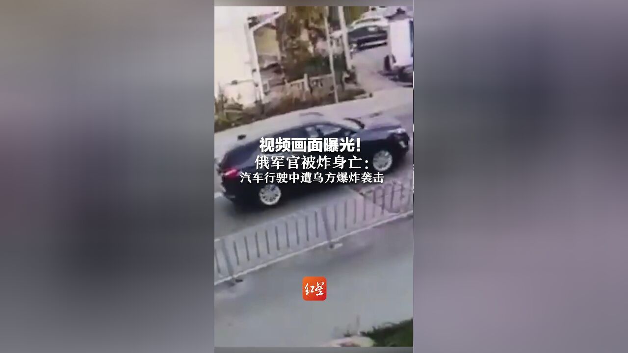 视频画面曝光!俄军官被炸身亡:汽车行驶中遭乌方爆炸袭击