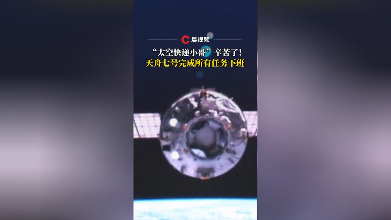 “太空快递小哥”辛苦了!天舟七号完成所有任务下班