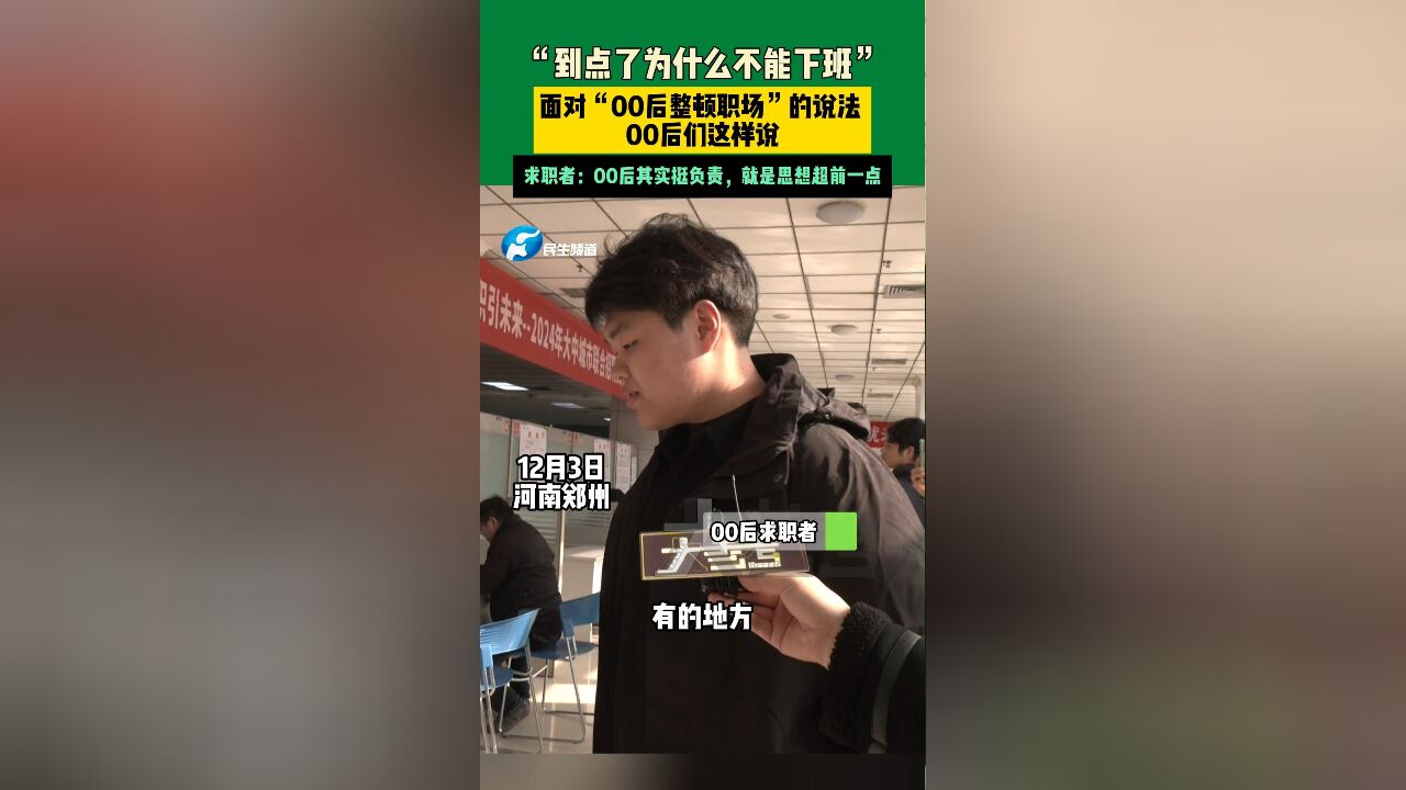 12月3日,河南郑州,“到点了为什么不能下班”,面对“00后整顿职场”的说法 ,00后们这样说,求职者:00后其实挺负责,就是思想超前一点