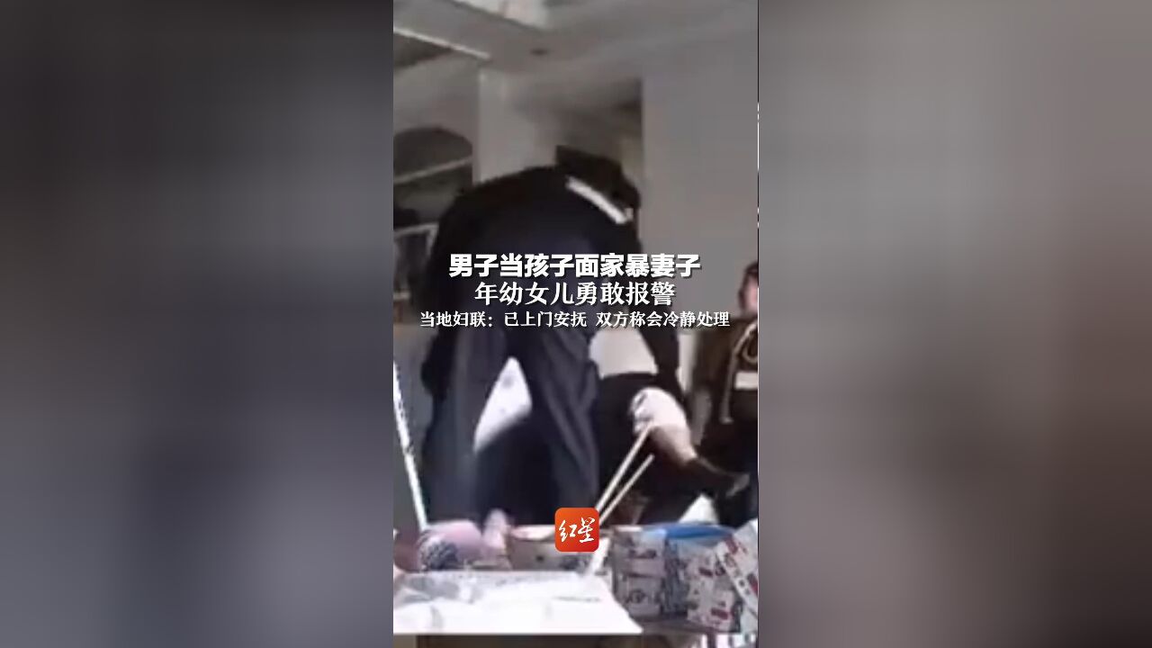 男子当孩子面家暴妻子,年幼女儿勇敢报警,当地妇联:已上门安抚 双方称会冷静处理