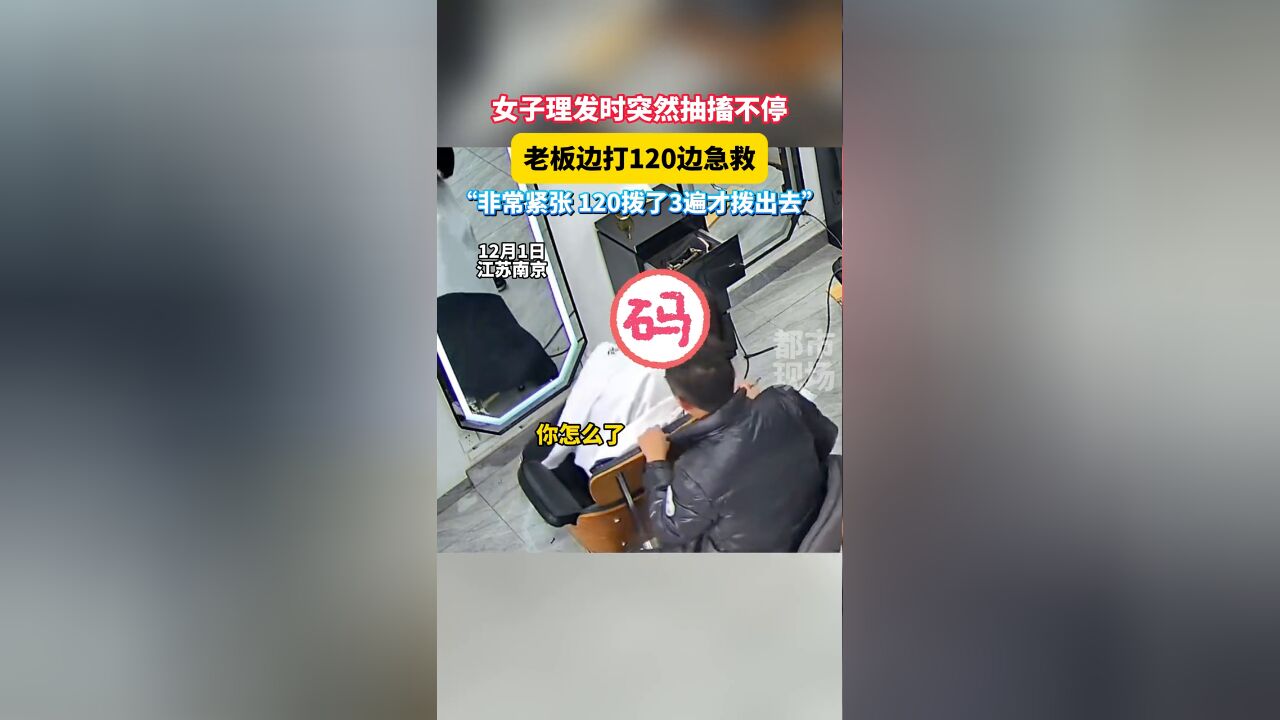 女子理发时突然抽搐不停,老板:非常紧张120拨了3遍才拨出去