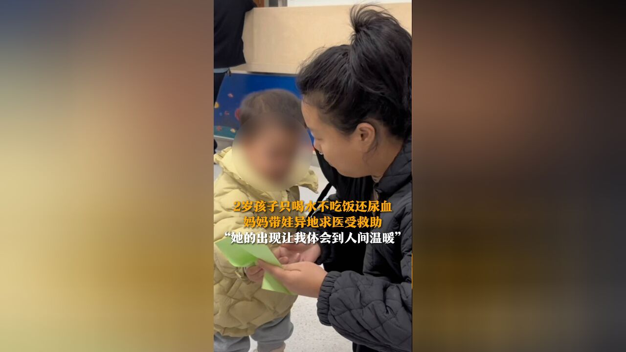 2岁孩子只喝水不吃饭还尿血 妈妈带娃异地求医受救助 “她的出现让我体会到人间温暖”