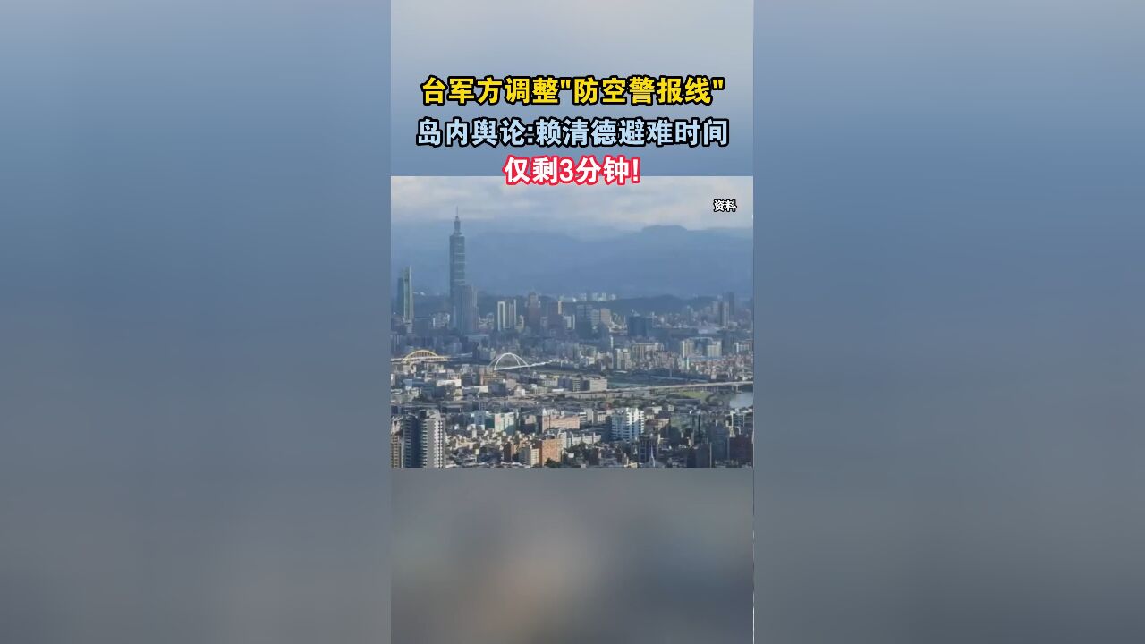 台军方调整“防空警报线”,岛内舆论:赖清德避难时间仅剩3分钟!