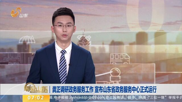 龚正调研政务服务工作 宣布山东省政务服务中心正式运行