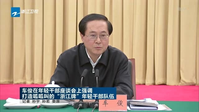 车俊在年轻干部座谈会上强调 打造呱呱叫的“浙江牌”年轻干部队伍