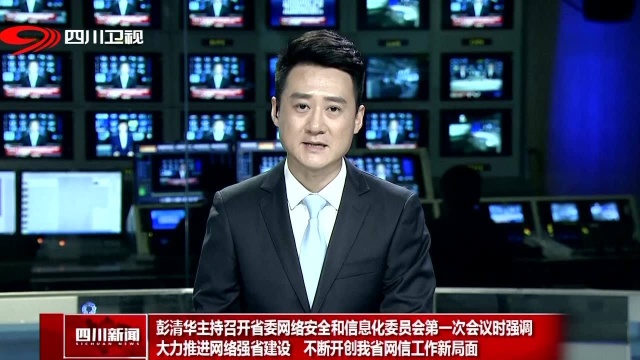 彭清华主持召开省委网络安全和信息化委员会第一次会议时强调 大力推进网络强省建设 不断开创我省网信工作新局面