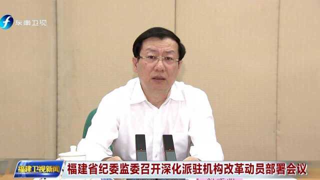 福建省纪委监委召开深化派驻机构改革动员部署会议