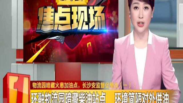 物流园暗藏火患加油点,长沙安监督促整改(一):环融物流园暗藏柴油站点 环境简陋对外供油