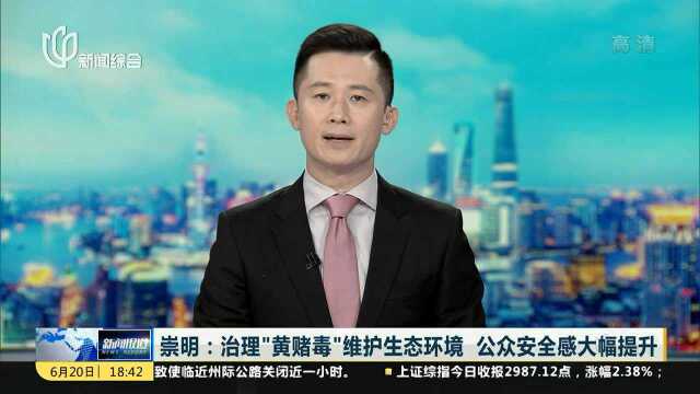 崇明:治理“黄赌毒”维护生态环境 公众安全感大幅提升