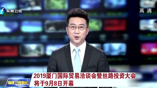 2019厦门国际贸易洽谈会暨丝路投资大会将于9月8日开幕