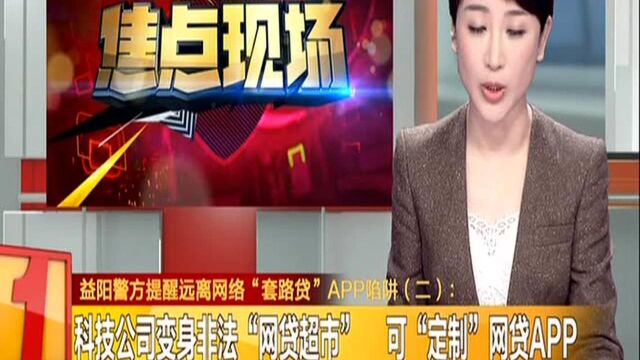 益阳警方提醒远离网络“套路贷”APP陷阱(二):科技公司变身非法“网贷超市” 可“定制”网贷APP