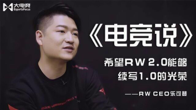 《电竞说》RW俱乐部CEO乐可登:希望RW2.0能够续写1.0的光荣!