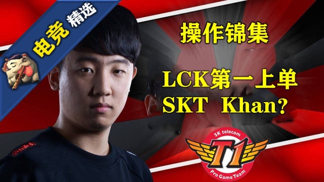 电竞精选:SKT Khan,曾被誉为LCK第一上单?来看看他的操作