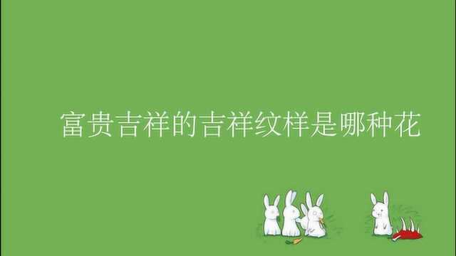 富贵吉祥的吉祥纹样是哪种花