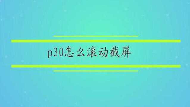 p30怎么滚动截屏