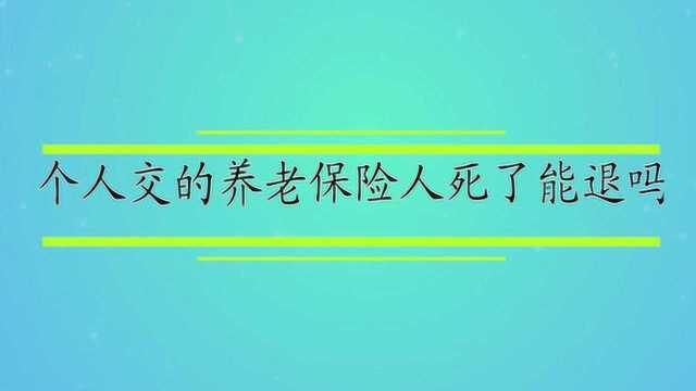 个人交的养老保险人死了能退吗