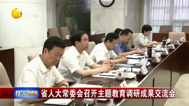 辽宁:省人大常委会召开主题教育调研成果交流会