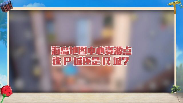 海岛地图中心资源点选P城还是R城?