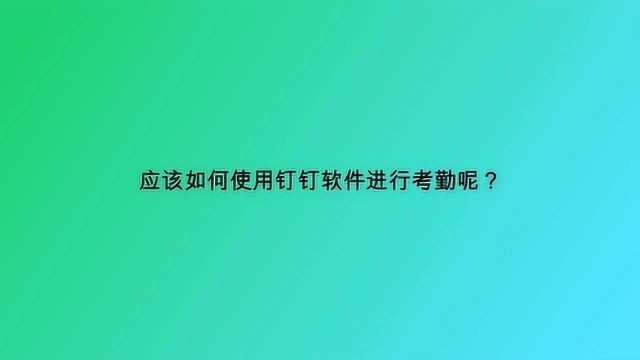 应该如何使用钉钉软件进行考勤呢?