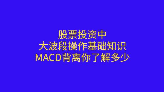 股票投资中,大波段操作基础知识,MACD背离你了解多少?