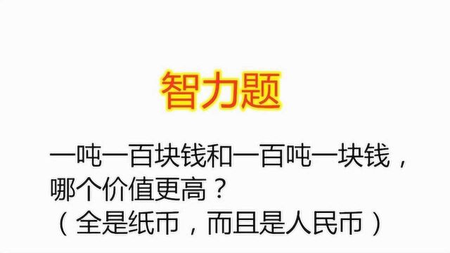 小学智力题:一吨一百块钱和一百吨一块钱,哪个价值更高?