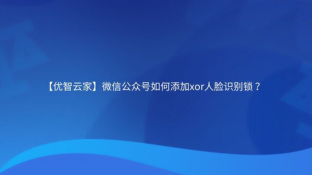 【优智云家】微信公众号如何添加xor人脸识别锁 ?