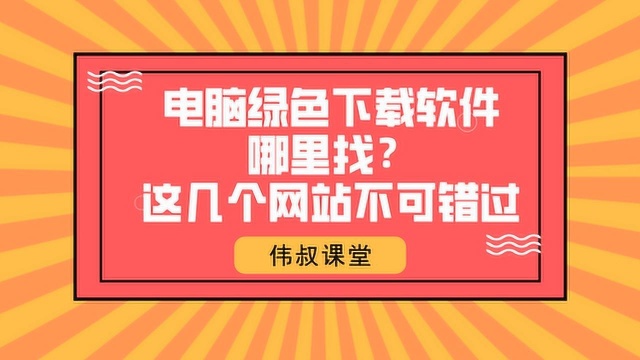 伟叔课堂电脑绿色下载软件哪里找? 这几个网站不可错过