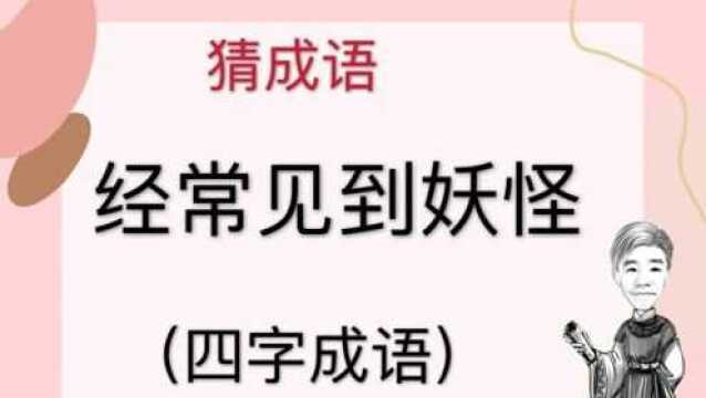 趣味学猜成语:经常见到妖怪,四字成语,很有意思的谜题