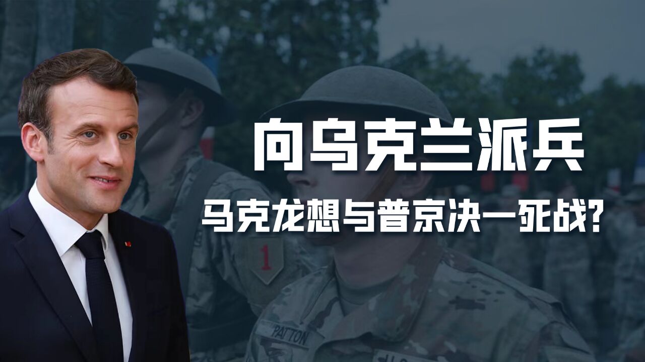 美国退场,法国登场,欲向乌克兰派兵,马克兰要和普京决一死战?