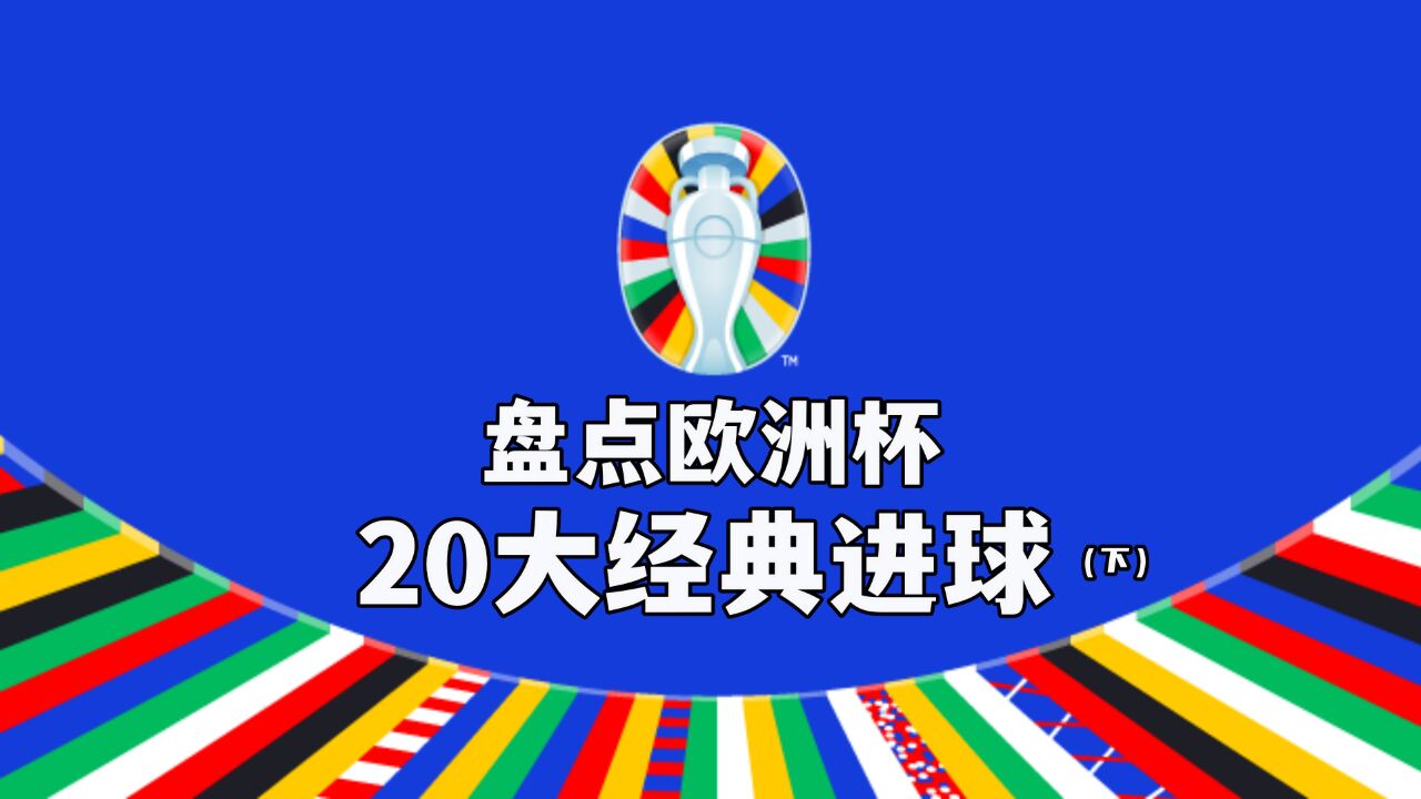 欧洲杯20大经典进球(下),哪一粒进球是你的完美回忆?