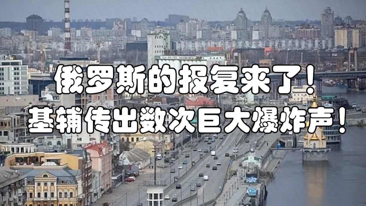 俄罗斯的报复来了!俄军大打出手,基辅传出数次巨大爆炸声