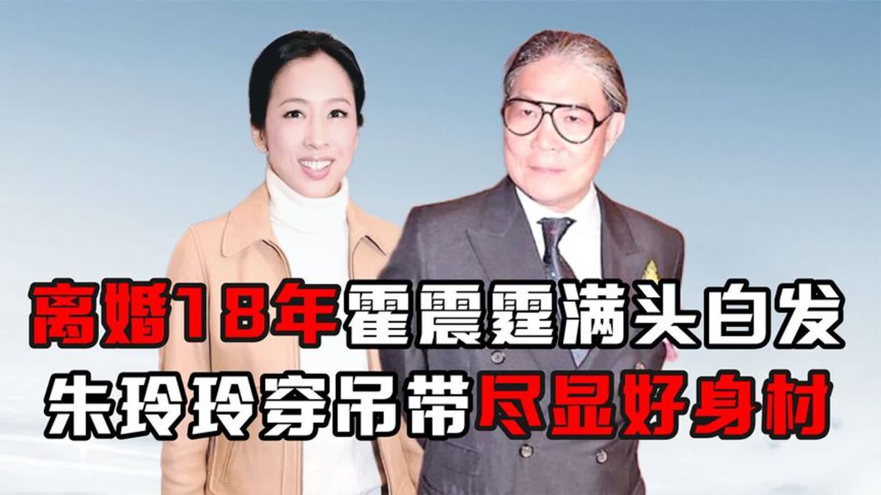 离婚仅仅18年,77岁霍震霆满头白发,64岁朱玲玲穿吊带尽显好身材