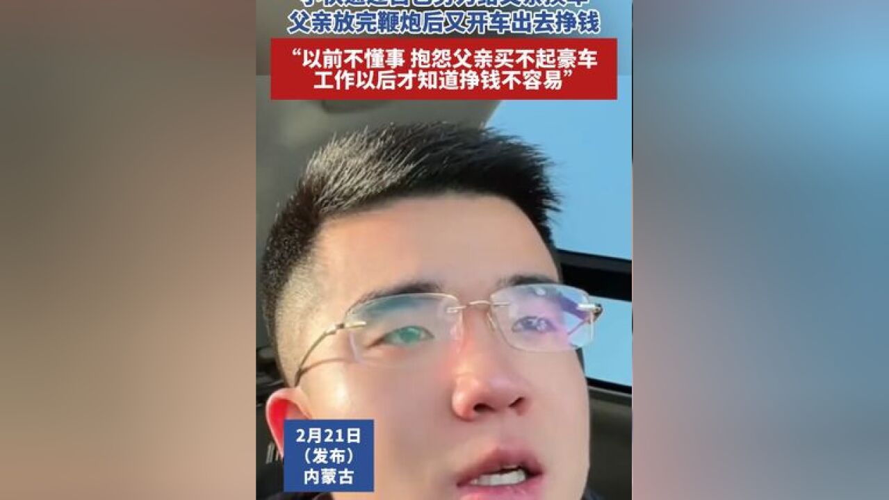 小伙通过自己努力给父亲换车,父亲放完鞭炮后又开车出去挣钱,“以前不懂事 抱怨父亲买不起豪车,工作以后才知道挣钱不容易”