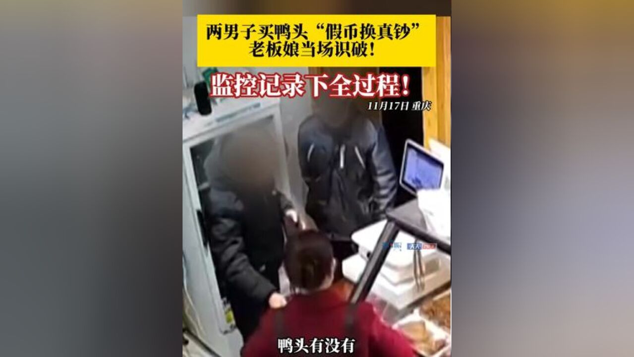 监控记录下全过程!两男子买鸭头用假币换真钞 ,老板娘当场识破!钱只要离开了手后,对方再递给你一张钱要重新验一下那个钱