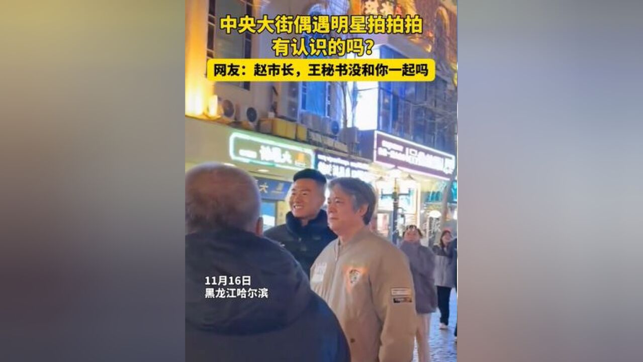 中央大街偶遇明星拍拍拍 有认识的吗?网友:赵市长,王秘书没和你一起吗