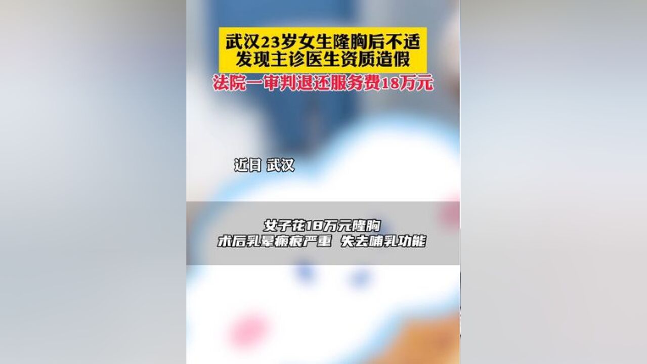 武汉23岁女生隆胸后不适发现主诊医生资质造假,法院一审判退还服务费18万元