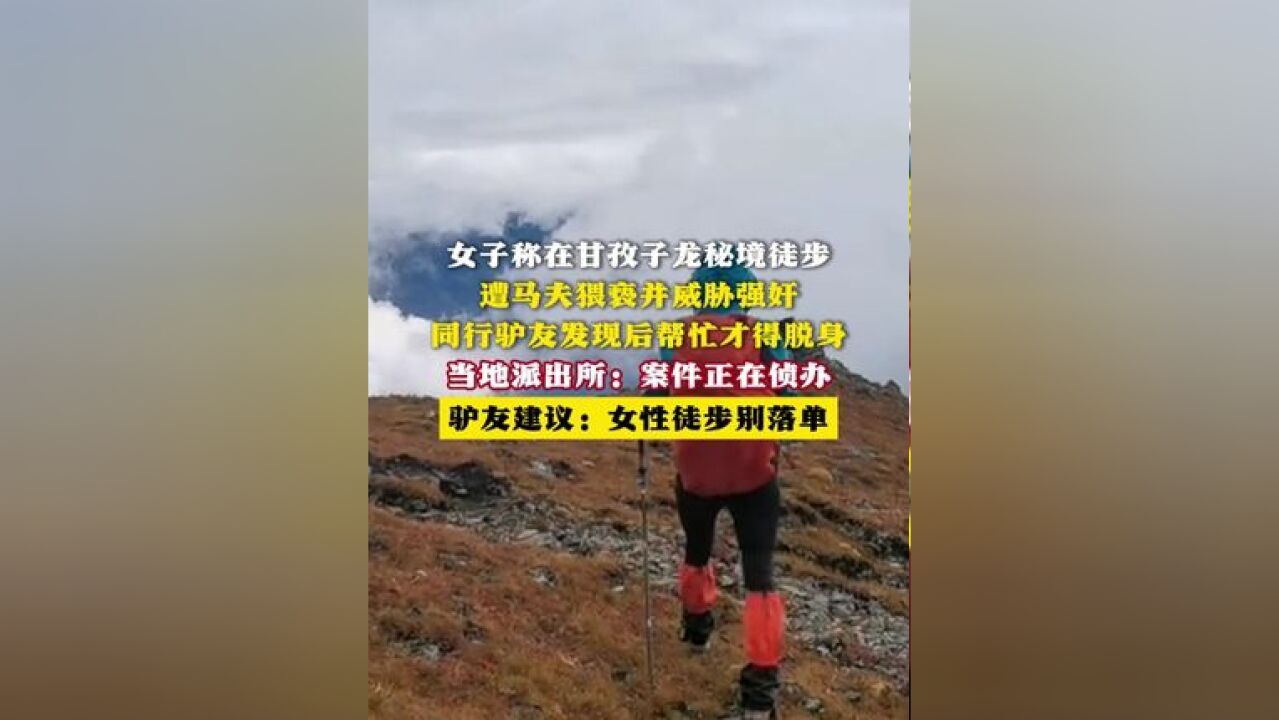 女子称在甘孜子龙秘境徒步 遭马夫猥亵并威胁强奸 同行驴友发现后帮忙才得脱身 当地派出所:案件正在侦办 驴友建议:女性徒步别落单