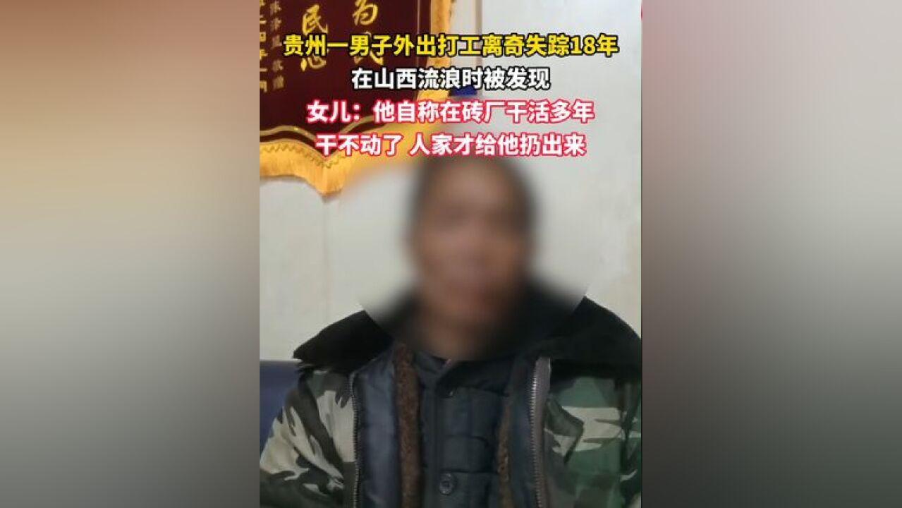 贵州一男子外出打工离奇失踪18年,在山西流浪时被发现,女儿:他自称在砖厂干活多年,干不动了人家才给他扔出来