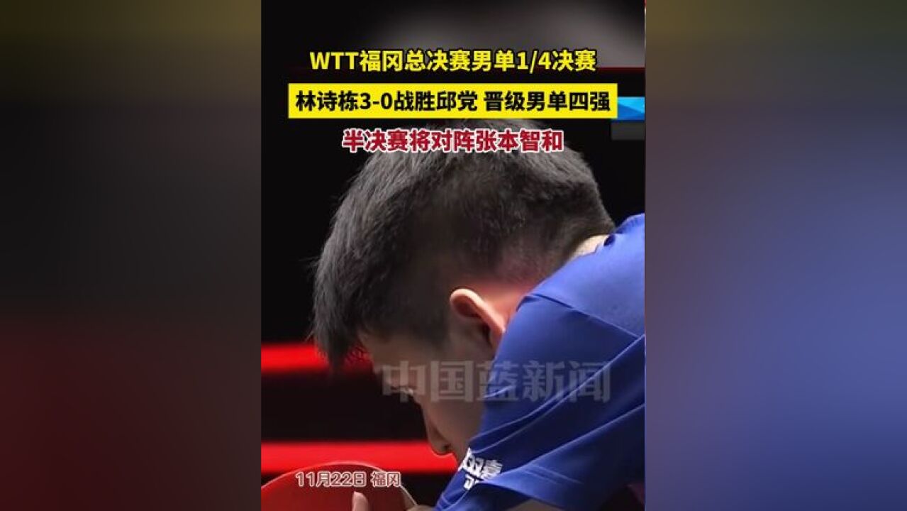 WTT福冈总决赛男单1/4决赛,林诗栋30战胜邱党,晋级男单四强,半决赛将对阵张本智和