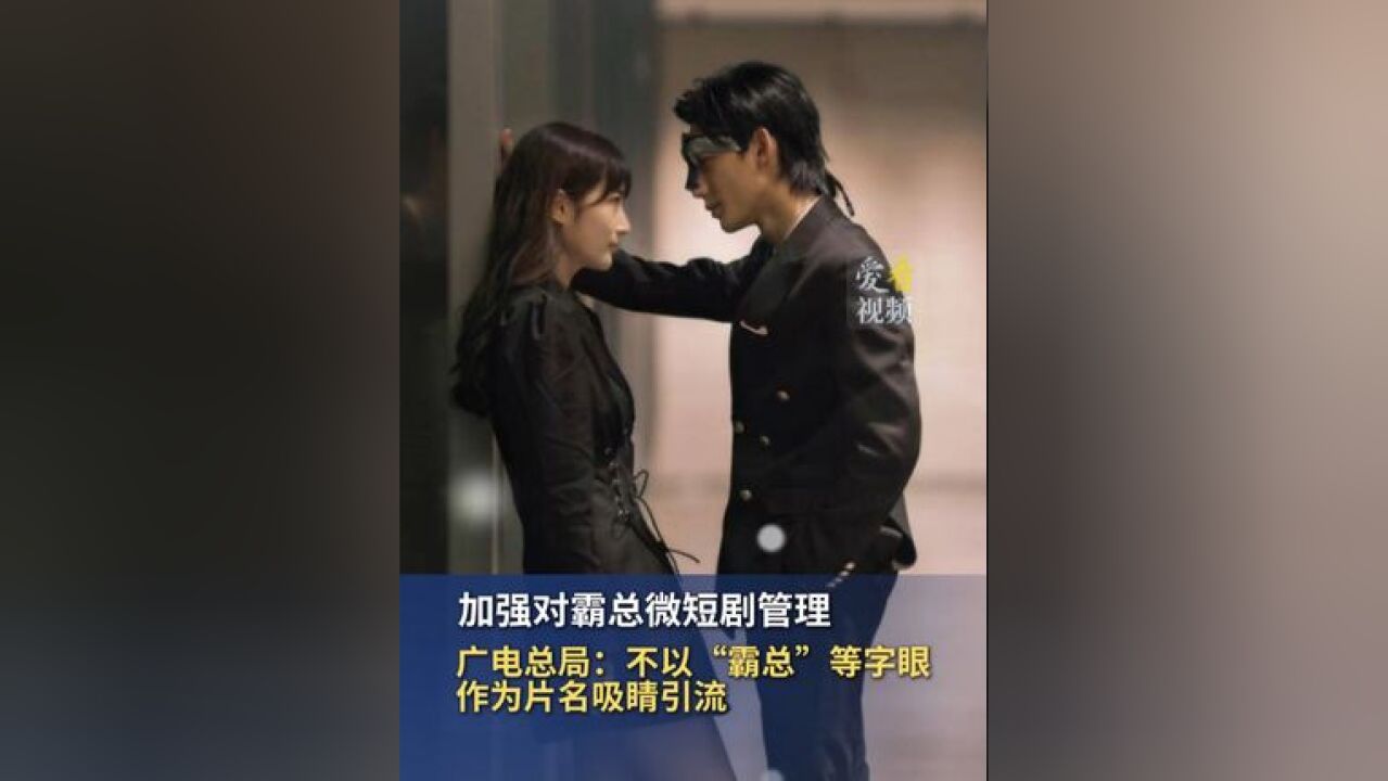 加强对霸总微短剧管理 广电总局:不以“霸总”等字眼作为片名